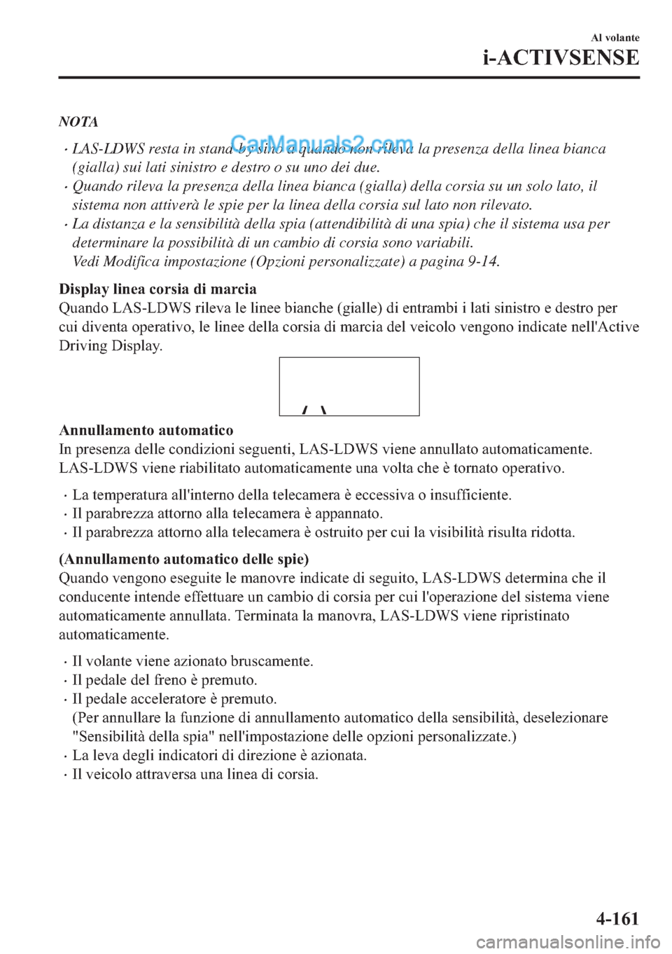 MAZDA MODEL 2 2019  Manuale del proprietario (in Italian) NOTA
�xLAS-LDWS resta in stand-by sino a quando non rileva la presenza della linea bianca
(gialla) sui lati sinistro e destro o su uno dei due.
�xQuando rileva la presenza della linea bianca (gialla) 