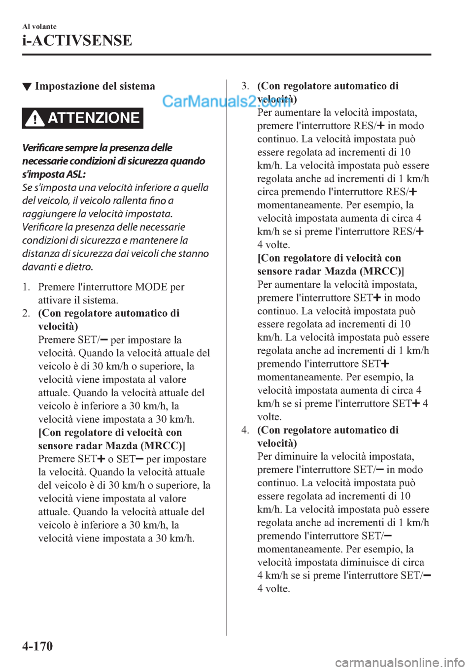 MAZDA MODEL 2 2019  Manuale del proprietario (in Italian) ▼�,�P�S�R�V�W�D�]�L�R�Q�H��G�H�O��V�L�V�W�H�P�D
AT T E N Z I O N E
Ve r i fic a re sempre la presenza delle
necessarie condizioni di sicurezza quando
simposta ASL:
Se simposta una velocità infe