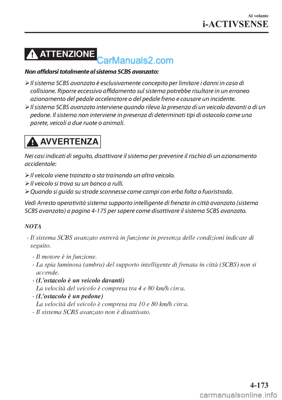 MAZDA MODEL 2 2019  Manuale del proprietario (in Italian) ATTENZIONE
Non affidarsi totalmente al sistema SCBS avanzato:
�¾Il sistema SCBS avanzato è esclusivamente concepito per limitare i danni in caso di
collisione. Riporre eccessivo affidamento sul sist