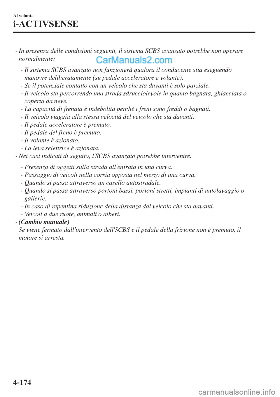 MAZDA MODEL 2 2019  Manuale del proprietario (in Italian) �xIn presenza delle condizioni seguenti, il sistema SCBS avanzato potrebbe non operare
normalmente:
�xIl sistema SCBS avanzato non funzionerà qualora il conducente stia eseguendo
manovre deliberatame