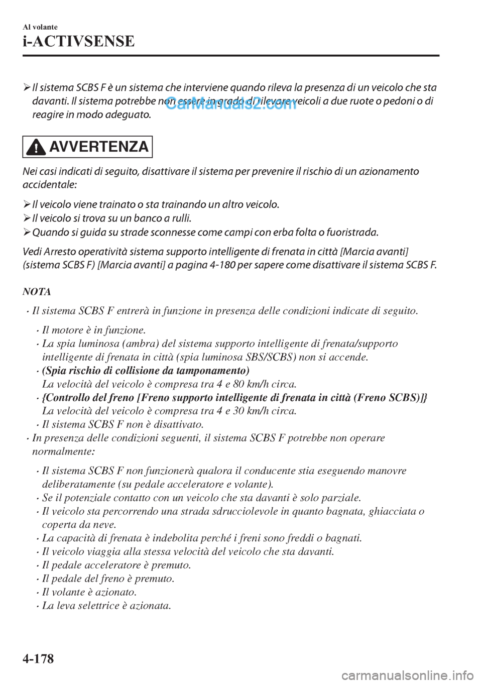MAZDA MODEL 2 2019  Manuale del proprietario (in Italian) �¾Il sistema SCBS F è un sistema che interviene quando rileva la presenza di un veicolo che sta
davanti. Il sistema potrebbe non essere in grado di rilevare veicoli a due ruote o pedoni o di
reagire