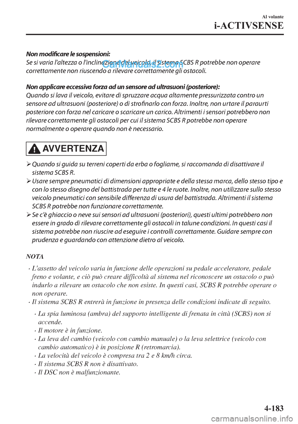 MAZDA MODEL 2 2019  Manuale del proprietario (in Italian) Non modificare le sospensioni:
Se si varia laltezza o linclinazione del veicolo, il sistema SCBS R potrebbe non operare
correttamente non riuscendo a rilevare correttamente gli ostacoli.
Non applica