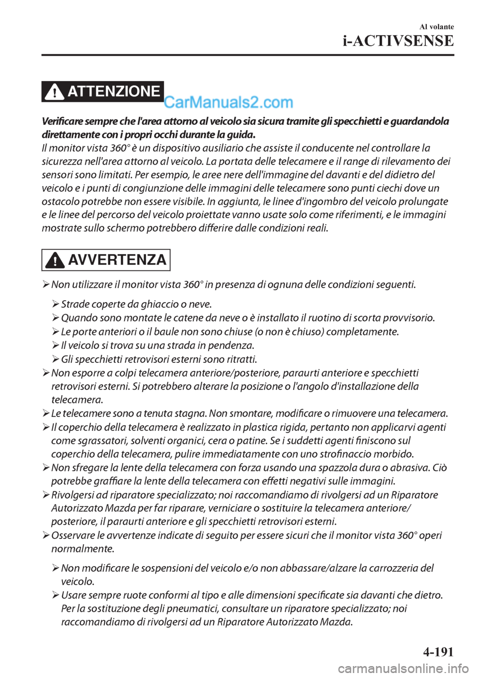 MAZDA MODEL 2 2019  Manuale del proprietario (in Italian) ATTENZIONE
Verificare sempre che larea attorno al veicolo sia sicura tramite gli specchietti e guardandola
direttamente con i propri occhi durante la guida.
Il monitor vista 360° è un dispositivo a