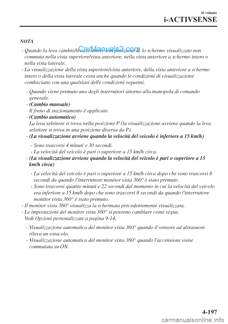 MAZDA MODEL 2 2019  Manuale del proprietario (in Italian) NOTA
�xQuando la leva cambio/leva selettore è in posizione R, lo schermo visualizzato non
commuta nella vista superiore/vista anteriore, nella vista anteriore a schermo intero o
nella vista laterale.