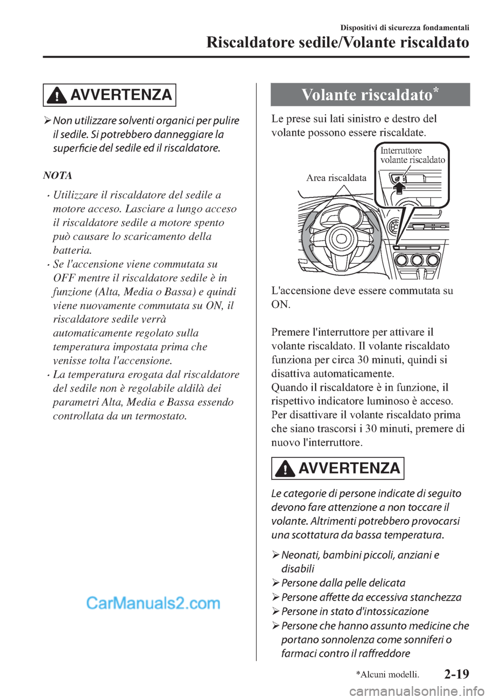 MAZDA MODEL 2 2019  Manuale del proprietario (in Italian) AV V E R T E N Z A
�¾Non utilizzare solventi organici per pulire
il sedile. Si potrebbero danneggiare la
superficie del sedile ed il riscaldatore.
NOTA
�xUtilizzare il riscaldatore del sedile a
motor