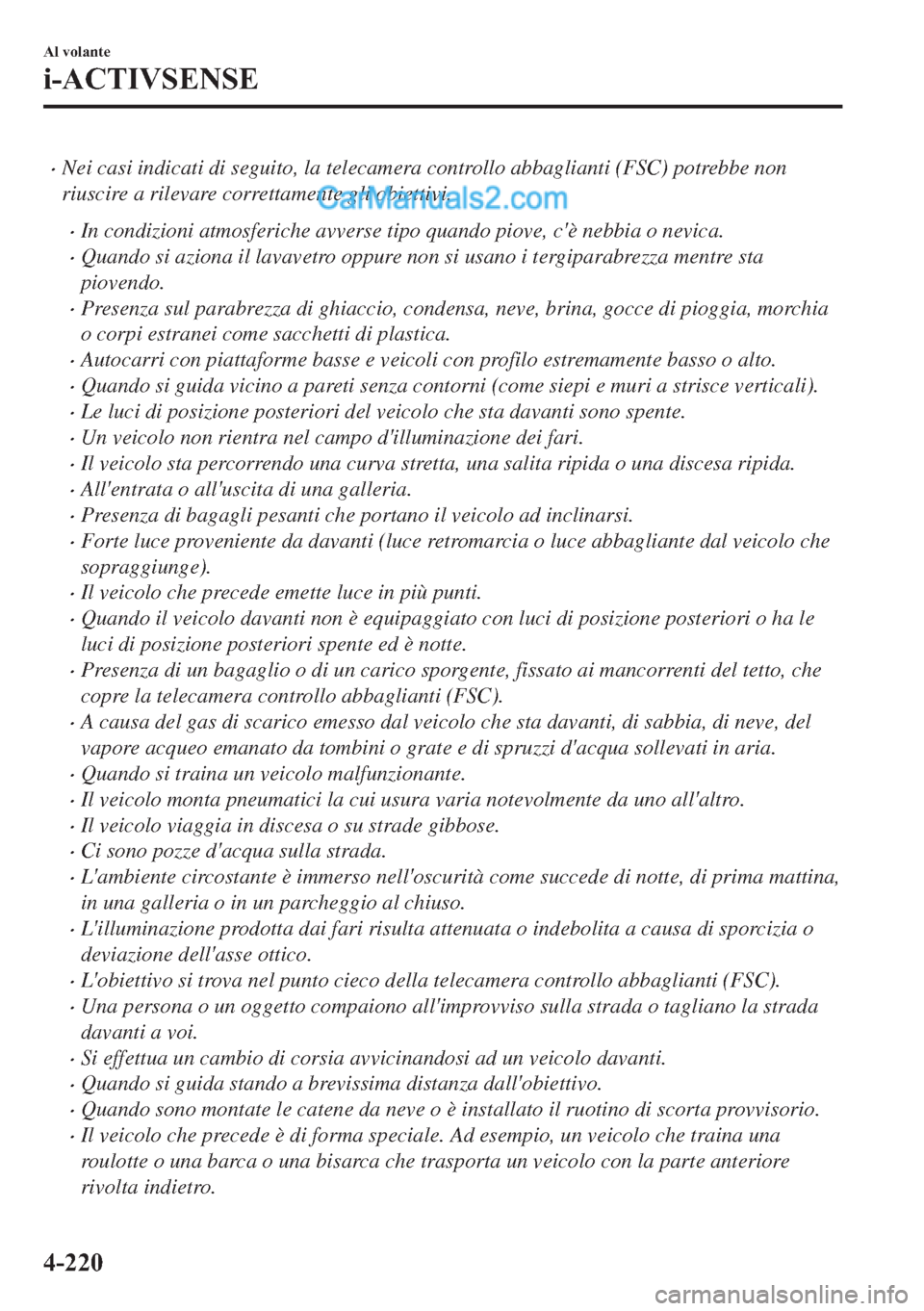 MAZDA MODEL 2 2019  Manuale del proprietario (in Italian) �xNei casi indicati di seguito, la telecamera controllo abbaglianti (FSC) potrebbe non
riuscire a rilevare correttamente gli obiettivi.
�xIn condizioni atmosferiche avverse tipo quando piove, cè neb