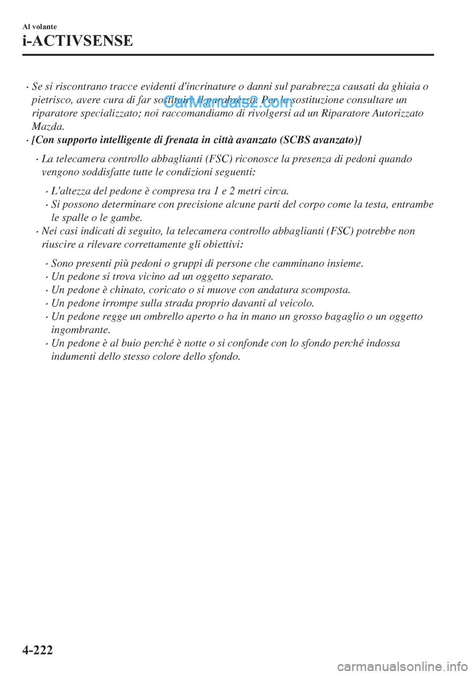 MAZDA MODEL 2 2019  Manuale del proprietario (in Italian) �xSe si riscontrano tracce evidenti dincrinature o danni sul parabrezza causati da ghiaia o
pietrisco, avere cura di far sostituire il parabrezza. Per la sostituzione consultare un
riparatore special