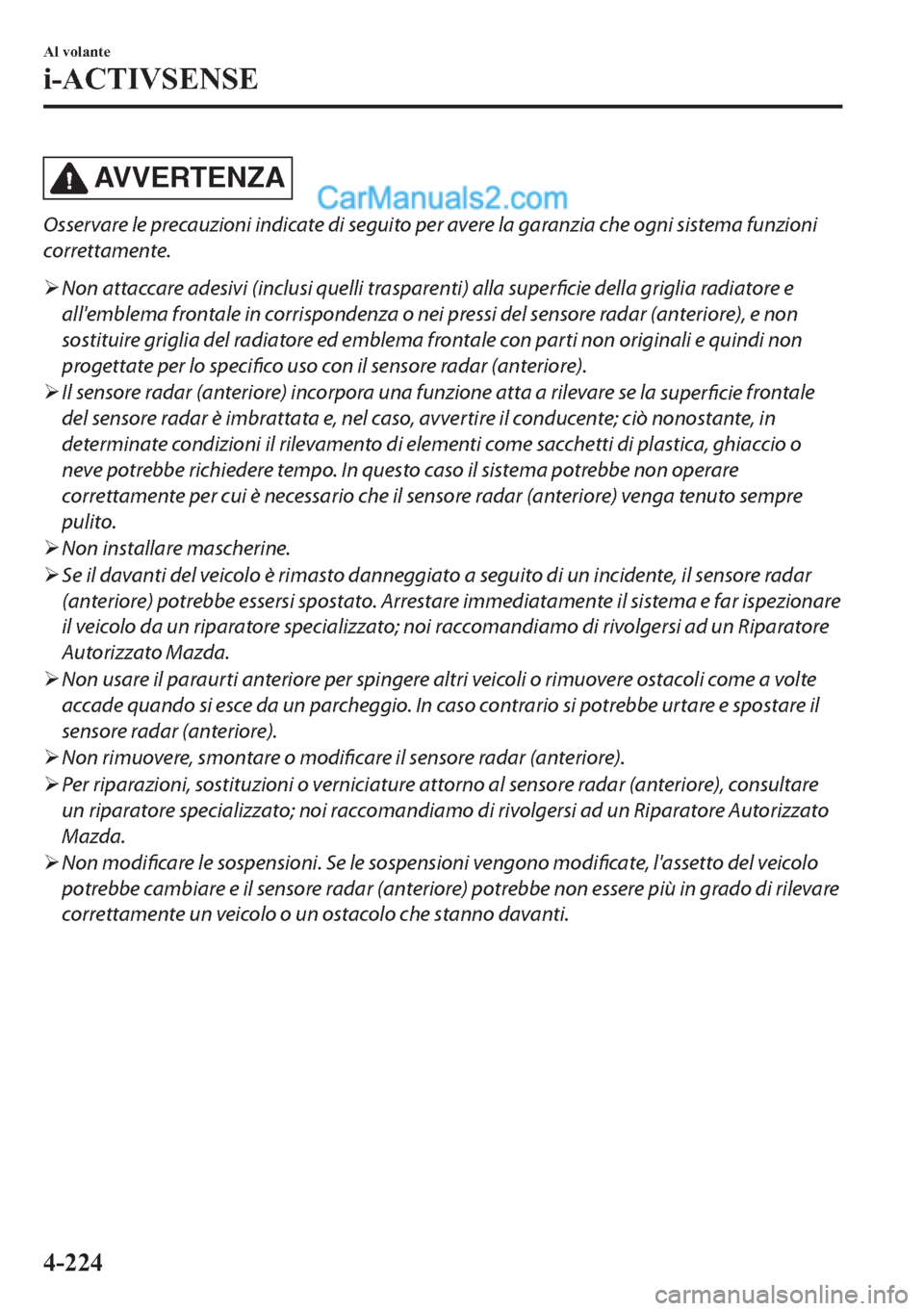 MAZDA MODEL 2 2019  Manuale del proprietario (in Italian) AV V E R T E N Z A
Osservare le precauzioni indicate di seguito per avere la garanzia che ogni sistema funzioni
correttamente.
�¾Non attaccare adesivi (inclusi quelli trasparenti) alla superficie del
