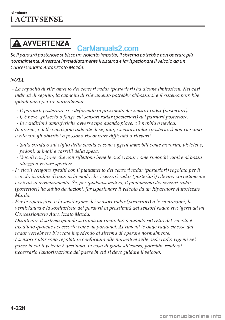 MAZDA MODEL 2 2019  Manuale del proprietario (in Italian) AV V E R T E N Z A
Se il paraurti posteriore subisce un violento impatto, il sistema potrebbe non operare più
normalmente. Arrestare immediatamente il sistema e far ispezionare il veicolo da un
Conce