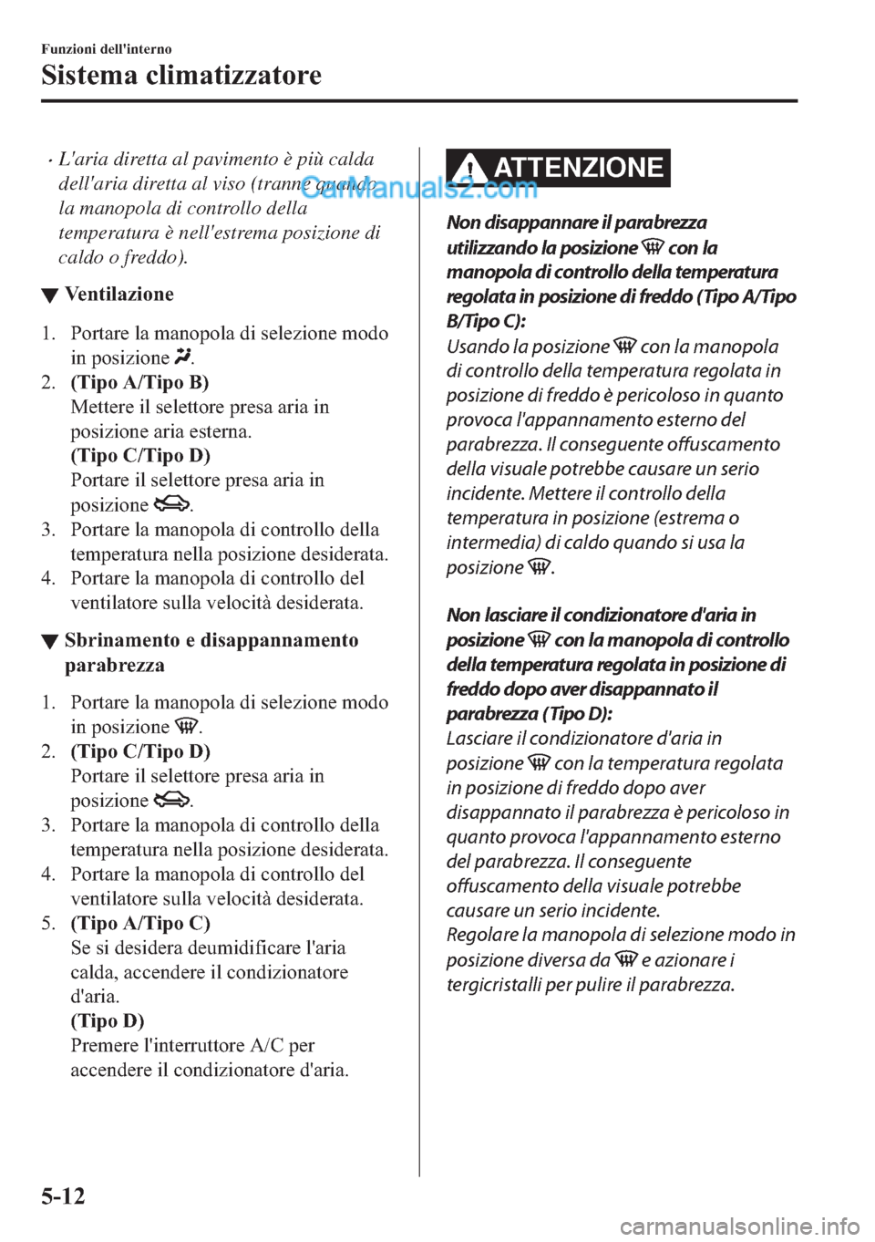 MAZDA MODEL 2 2019  Manuale del proprietario (in Italian) �xLaria diretta al pavimento è più calda
dellaria diretta al viso (tranne quando
la manopola di controllo della
temperatura è nellestrema posizione di
caldo o freddo).
▼�9�H�Q�W�L�O�D�]�L�R�Q�