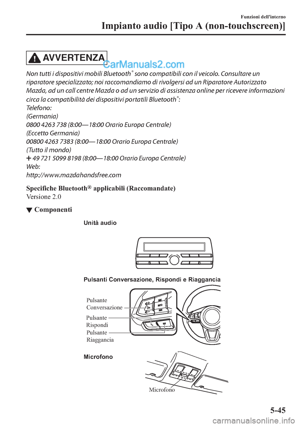 MAZDA MODEL 2 2019  Manuale del proprietario (in Italian) AV V E R T E N Z A
Non tutti i dispositivi mobili Bluetooth® sono compatibili con il veicolo. Consultare un
riparatore specializzato; noi raccomandiamo di rivolgersi ad un Riparatore Autorizzato
Mazd