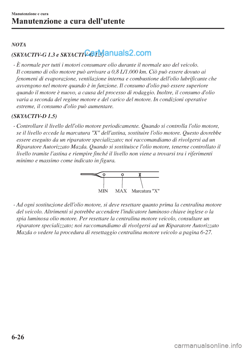 MAZDA MODEL 2 2019  Manuale del proprietario (in Italian) NOTA
(SKYACTIV-G 1.3 e SKYACTIV-G 1.5)
�xÈ normale per tutti i motori consumare olio durante il normale uso del veicolo.
Il consumo di olio motore può arrivare a 0,8 L/1.000 km. Ciò può essere dov