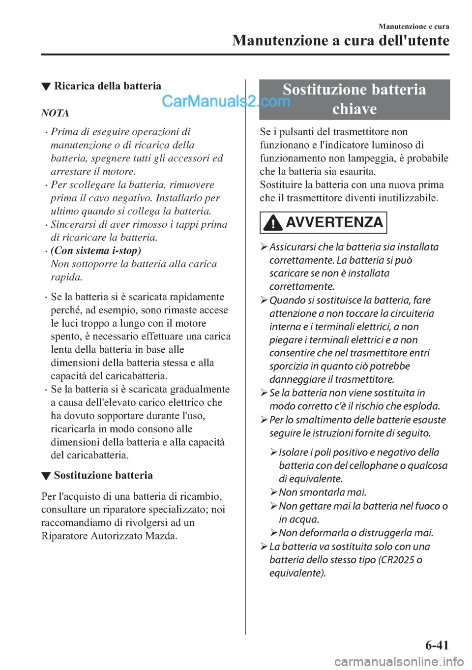 MAZDA MODEL 2 2019  Manuale del proprietario (in Italian) ▼�5�L�F�D�U�L�F�D��G�H�O�O�D��E�D�W�W�H�U�L�D
NOTA
�xPrima di eseguire operazioni di
manutenzione o di ricarica della
batteria, spegnere tutti gli accessori ed
arrestare il motore.
�xPer scollegar