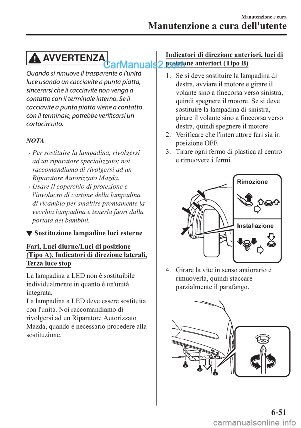 MAZDA MODEL 2 2019 Manuale del proprietario (in Italian) AV V E R T E N Z A
Quando si rimuove il trasparente o lunità
luce usando un cacciavite a punta piatta,
sincerarsi che il cacciavite non venga a
contatto con il terminale interno. Se il
cacciavite a MAZDA MODEL 2 2019 Manuale del proprietario (in Italian) AV V E R T E N Z A
Quando si rimuove il trasparente o lunità
luce usando un cacciavite a punta piatta,
sincerarsi che il cacciavite non venga a
contatto con il terminale interno. Se il
cacciavite a
