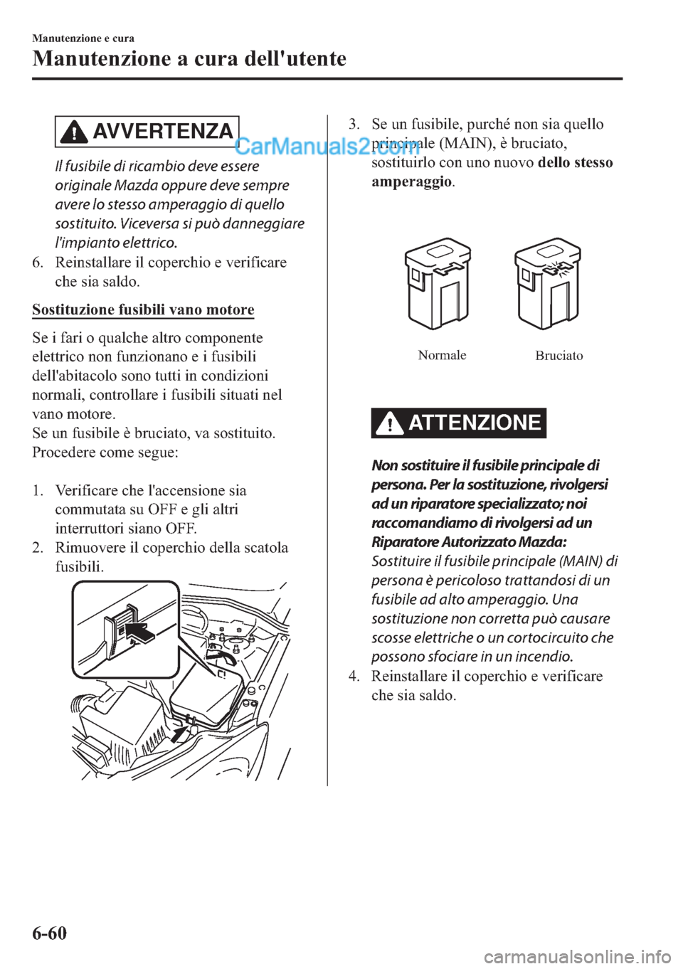 MAZDA MODEL 2 2019  Manuale del proprietario (in Italian) AVVERTENZA
Il fusibile di ricambio deve essere
originale Mazda oppure deve sempre
avere lo stesso amperaggio di quello
sostituito. Viceversa si può danneggiare
limpianto elettrico.
�� �5�H�L�Q�V�W