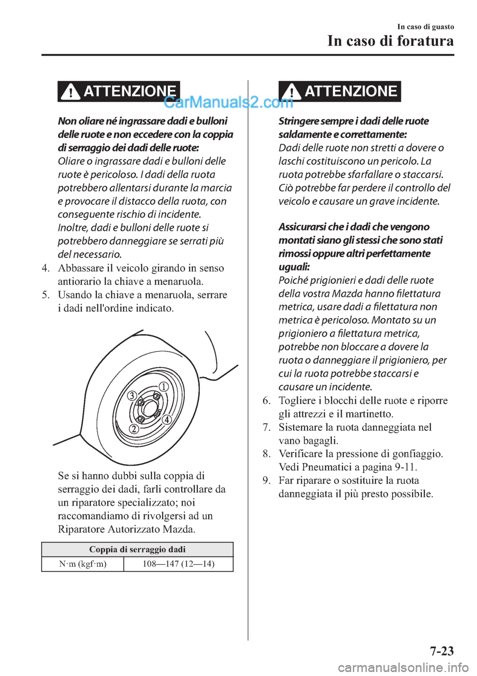 MAZDA MODEL 2 2019  Manuale del proprietario (in Italian) ATTENZIONE
Non oliare né ingrassare dadi e bulloni
delle ruote e non eccedere con la coppia
di serraggio dei dadi delle ruote:
Oliare o ingrassare dadi e bulloni delle
ruote è pericoloso. I dadi del