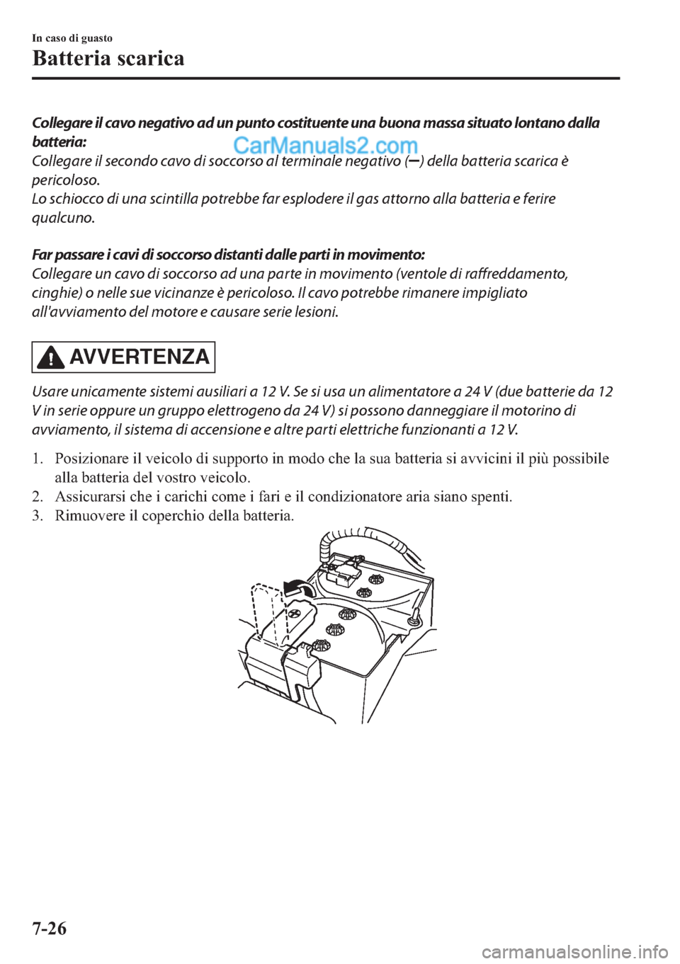 MAZDA MODEL 2 2019  Manuale del proprietario (in Italian) Collegare il cavo negativo ad un punto costituente una buona massa situato lontano dalla
batteria:
Collegare il secondo cavo di soccorso al terminale negativo (
) della batteria scarica è
pericoloso.