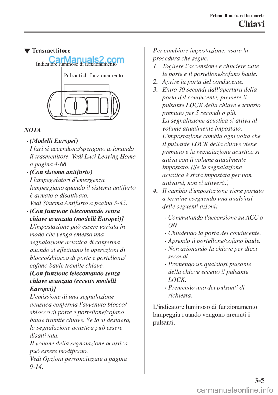 MAZDA MODEL 2 2019  Manuale del proprietario (in Italian) ▼�7�U�D�V�P�H�W�W�L�W�R�U�H
Pulsanti di funzionamento
Indicatore luminoso di funzionamento
NOTA
�x(Modelli Europei)
I fari si accendono/spengono azionando
il trasmettitore. Vedi Luci Leaving Home
a 
