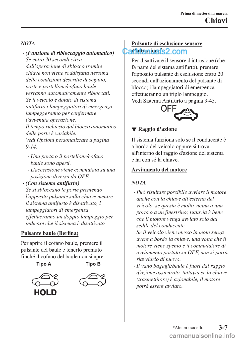 MAZDA MODEL 2 2019  Manuale del proprietario (in Italian) NOTA
�x(Funzione di ribloccaggio automatico)
Se entro 30 secondi circa
dalloperazione di sblocco tramite
chiave non viene soddisfatta nessuna
delle condizioni descritte di seguito,
porte e portellone