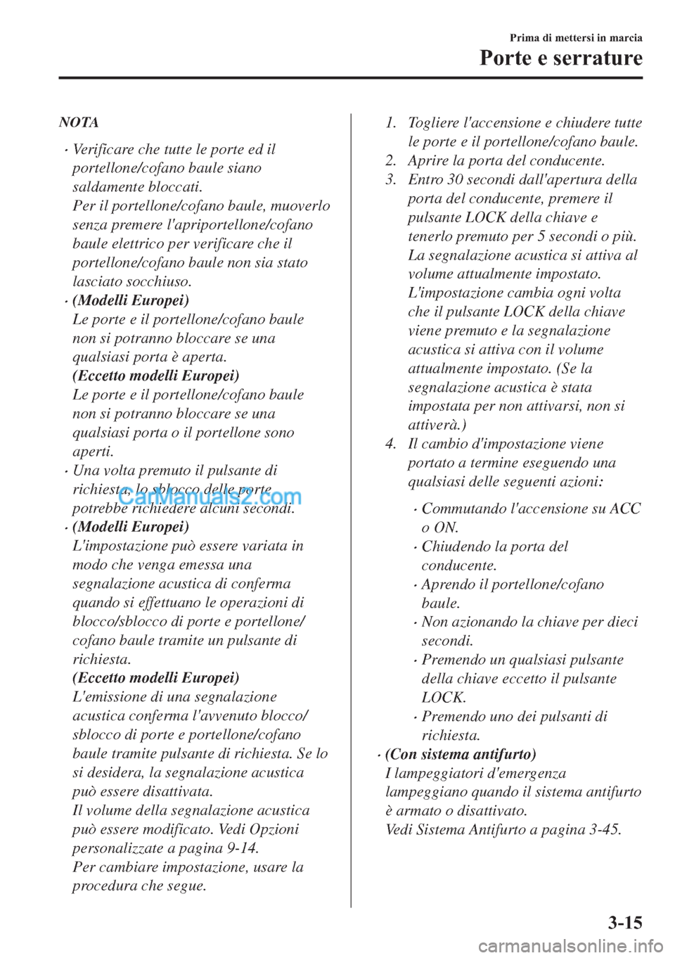 MAZDA MODEL 2 2019  Manuale del proprietario (in Italian) NOTA
�xVerificare che tutte le porte ed il
portellone/cofano baule siano
saldamente bloccati.
Per il portellone/cofano baule, muoverlo
senza premere lapriportellone/cofano
baule elettrico per verific