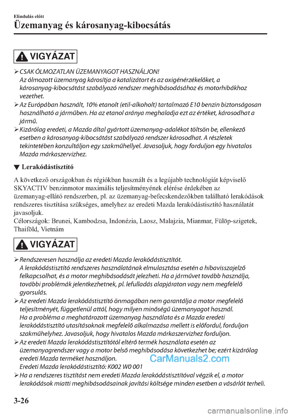 MAZDA MODEL 2 2019  Kezelési útmutató (in Hungarian) VIGYÁZAT
�¾CSAK ÓLMOZATLAN ÜZEMANYAGOT HASZNÁLJON!
Az ólmozott üzemanyag károsítja a katalizátort és az oxigénérzékelőket, a
károsanyag-kibocsátást szabályozó rendszer meghibásod