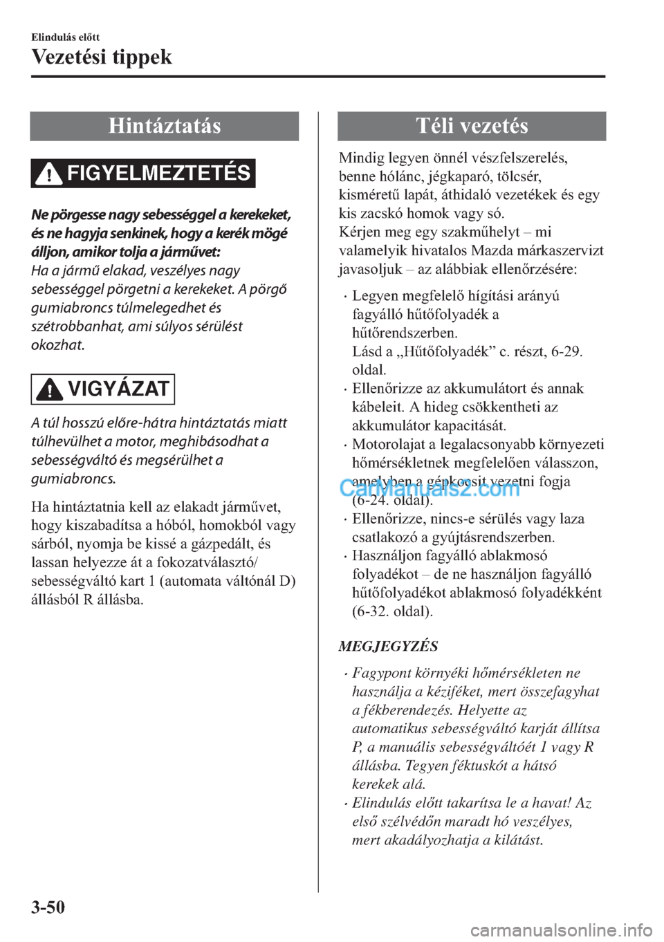 MAZDA MODEL 2 2019  Kezelési útmutató (in Hungarian) �+�L�Q�W�i�]�W�D�W�i�V
FIGYELMEZTETÉS
Ne pörgesse nagy sebességgel a kerekeket,
és ne hagyja senkinek, hogy a kerék mögé
álljon, amikor tolja a járművet:
Ha a jármű elakad, veszélyes nagy