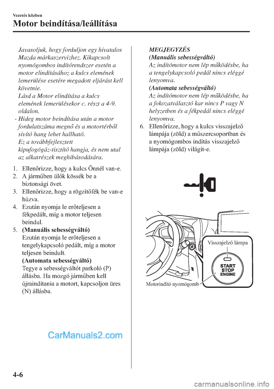 MAZDA MODEL 2 2019  Kezelési útmutató (in Hungarian) Javasoljuk, hogy forduljon egy hivatalos
Mazda márkaszervizhez. Kikapcsolt
nyomógombos indítórendszer esetén a
motor elindításához a kulcs elemének
lemerülése esetére megadott eljárást k