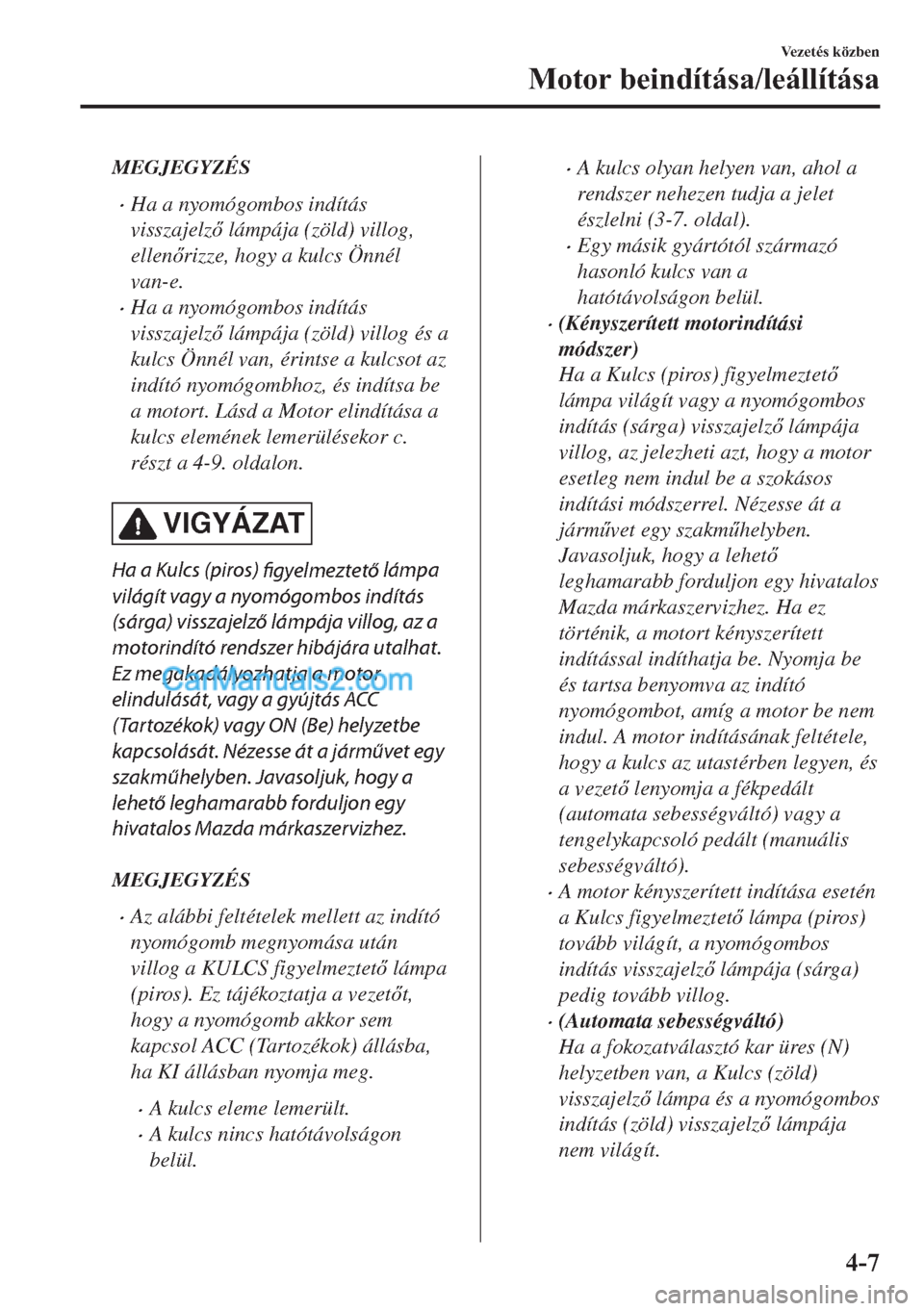 MAZDA MODEL 2 2019  Kezelési útmutató (in Hungarian) MEGJEGYZÉS
�xHa a nyomógombos indítás
visszajelz lámpája (zöld) villog,
ellenrizze, hogy a kulcs Önnél
van-e.
�xHa a nyomógombos indítás
visszajelz lámpája (zöld) villog és a
kul
