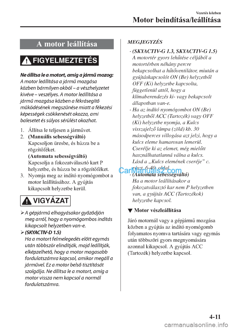 MAZDA MODEL 2 2019  Kezelési útmutató (in Hungarian) �$��P�R�W�R�U��O�H�i�O�O�t�W�i�V�D
FIGYELMEZTETÉS
Ne állítsa le a motort, amíg a jármű mozog:
A motor leállítása a jármű mozgása
közben bármilyen okból – a vészhelyzetet
kivéve 