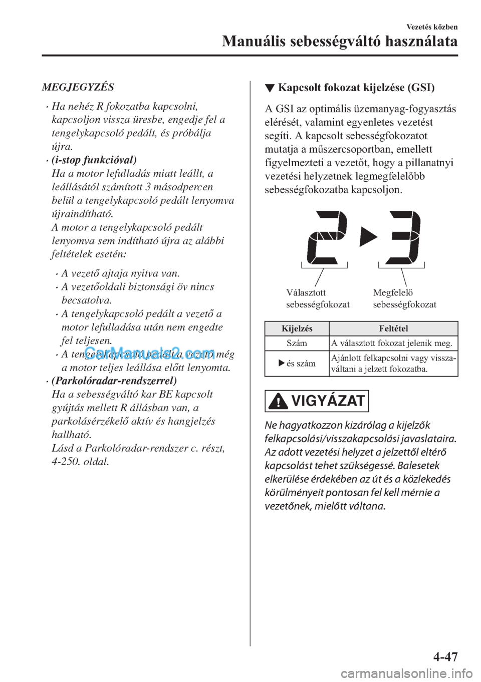 MAZDA MODEL 2 2019  Kezelési útmutató (in Hungarian) MEGJEGYZÉS
�xHa nehéz R fokozatba kapcsolni,
kapcsoljon vissza üresbe, engedje fel a
tengelykapcsoló pedált, és próbálja
újra.
�x(i-stop funkcióval)
Ha a motor lefulladás miatt leállt, a
l