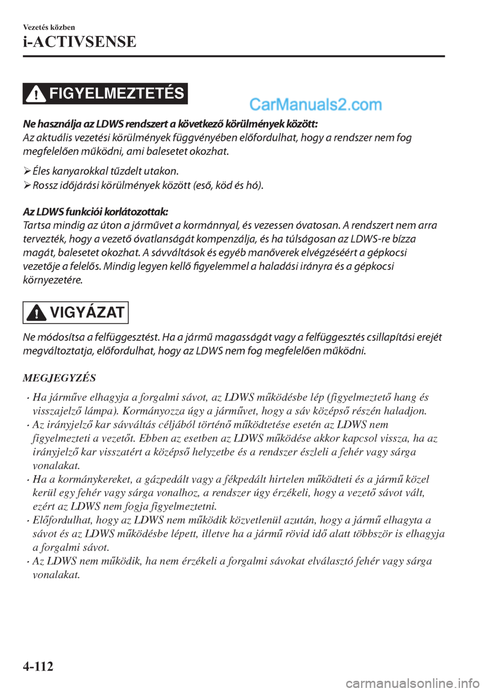 MAZDA MODEL 2 2019  Kezelési útmutató (in Hungarian) FIGYELMEZTETÉS
Ne használja az LDWS rendszert a következő körülmények között:
Az aktuális vezetési körülmények függvényében előfordulhat, hogy a rendszer nem fog
megfelelően működ