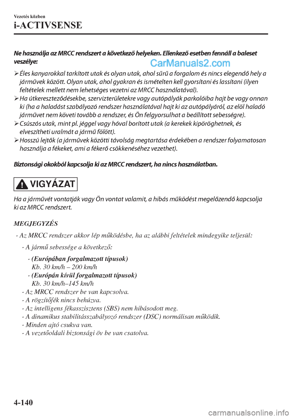 MAZDA MODEL 2 2019  Kezelési útmutató (in Hungarian) Ne használja az MRCC rendszert a következő helyeken. Ellenkező esetben fennáll a baleset
veszélye:
�¾Éles kanyarokkal tarkított utak és olyan utak, ahol sűrű a forgalom és nincs elegendő