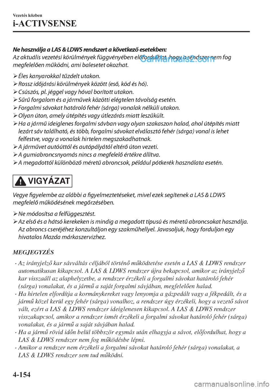 MAZDA MODEL 2 2019  Kezelési útmutató (in Hungarian) Ne használja a LAS & LDWS rendszert a következő esetekben:
Az aktuális vezetési körülmények függvényében előfordulhat, hogy a rendszer nem fog
megfelelően működni, ami balesetet okozhat