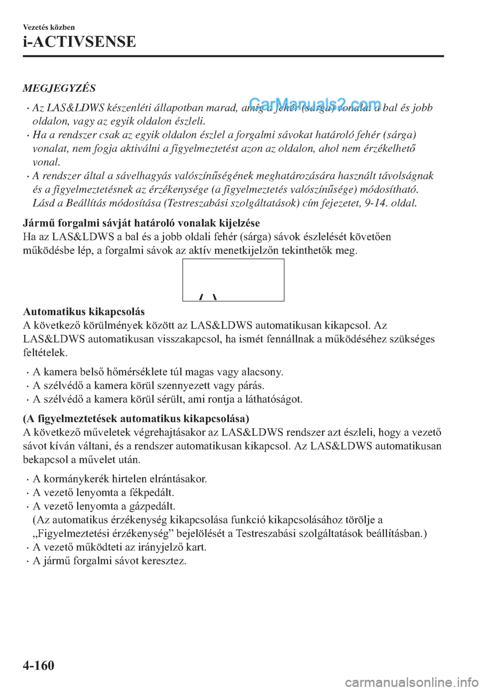 MAZDA MODEL 2 2019  Kezelési útmutató (in Hungarian) MEGJEGYZÉS
�xAz LAS&LDWS készenléti állapotban marad, amíg a fehér (sárga) vonalat a bal és jobb
oldalon, vagy az egyik oldalon észleli.
�xHa a rendszer csak az egyik oldalon észlel a forgal