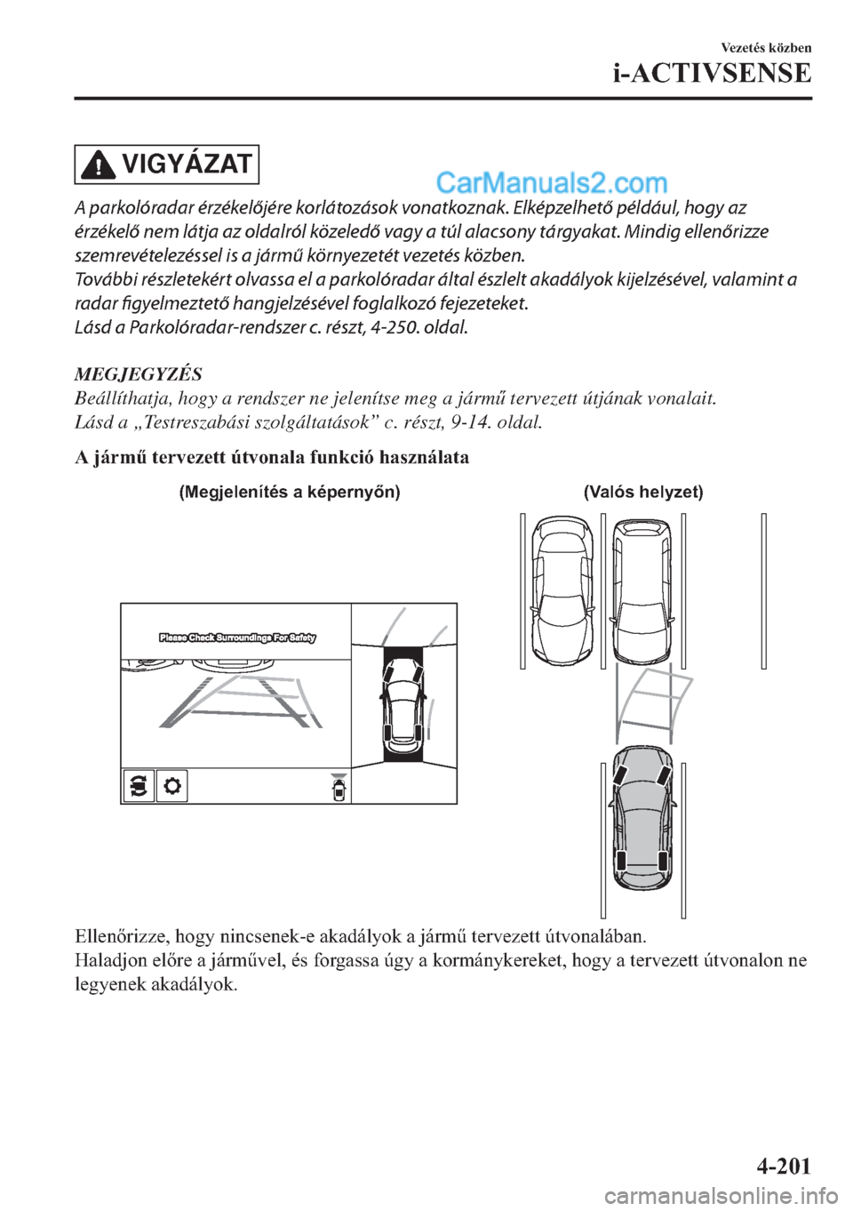 MAZDA MODEL 2 2019  Kezelési útmutató (in Hungarian) VIGYÁZAT
A parkolóradar érzékelőjére korlátozások vonatkoznak. Elképzelhető például, hogy az
érzékelő nem látja az oldalról közeledő vagy a túl alacsony tárgyakat. Mindig ellenőr