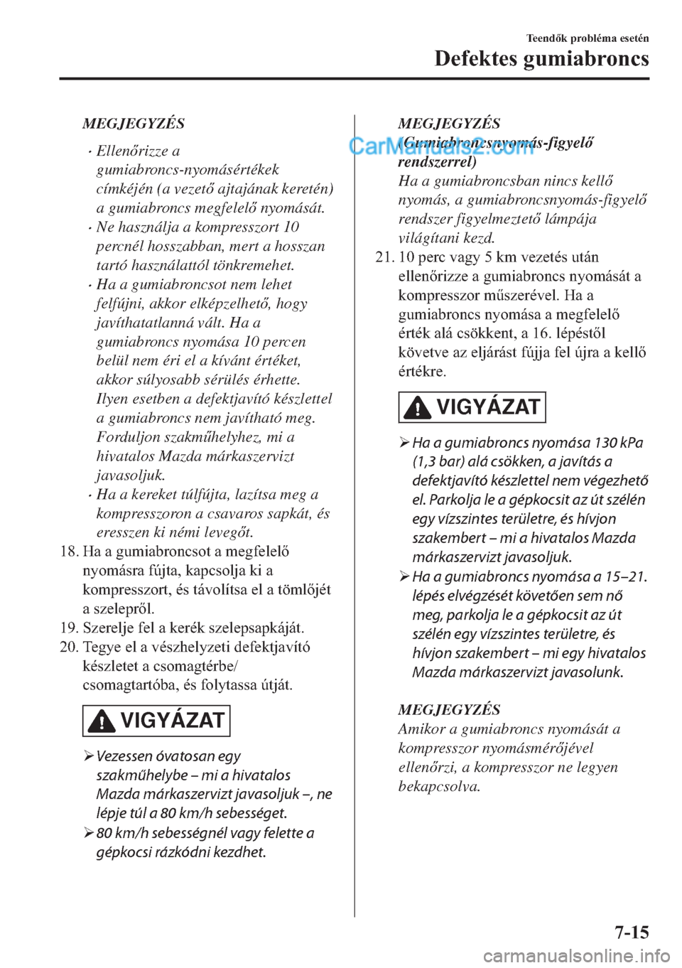 MAZDA MODEL 2 2019  Kezelési útmutató (in Hungarian) MEGJEGYZÉS
�xEllenrizze a
gumiabroncs-nyomásértékek
címkéjén (a vezet ajtajának keretén)
a gumiabroncs megfelel nyomását.
�xNe használja a kompresszort 10
percnél hosszabban, mert a