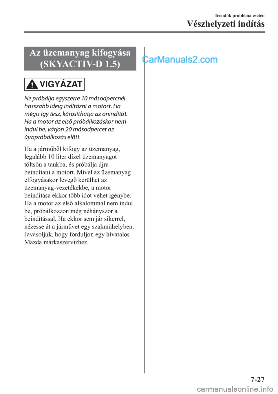 MAZDA MODEL 2 2019  Kezelési útmutató (in Hungarian) �$�]��
��6�.�<�$�&�7�,�9�������
VIGYÁZAT
Ne próbálja egyszerre 10 másodpercnél
hosszabb ideig indítózni a motort. Ha
mégis így tesz, károsíthatja az önindítót.
Ha a motor az els