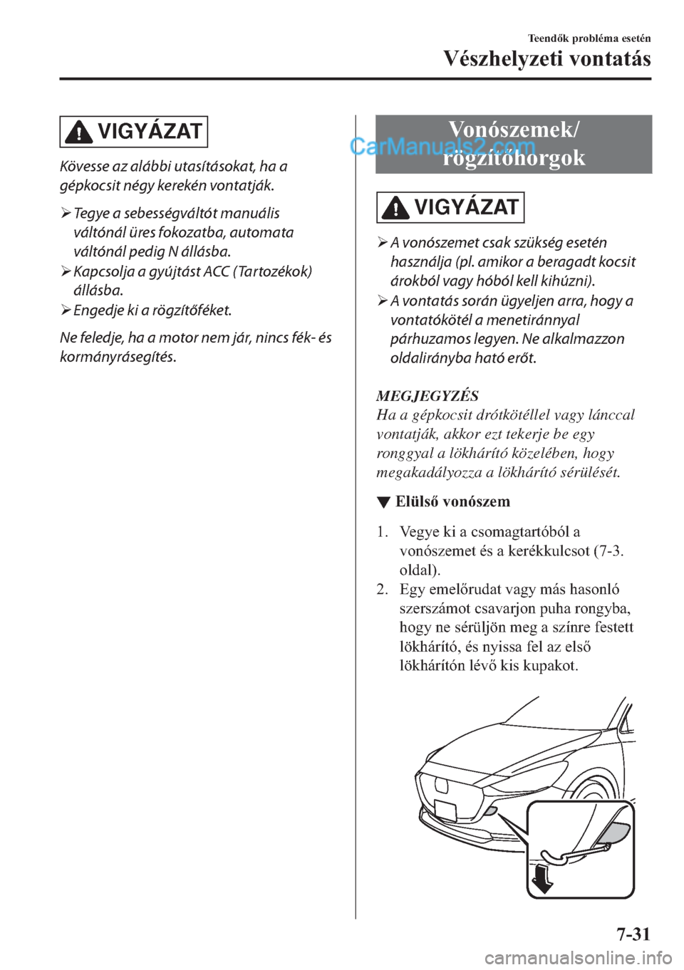 MAZDA MODEL 2 2019  Kezelési útmutató (in Hungarian) VIGYÁZAT
Kövesse az alábbi utasításokat, ha a
gépkocsit négy kerekén vontatják.
�¾Tegye a sebességváltót manuális
váltónál üres fokozatba, automata
váltónál pedig N állásba.
�¾