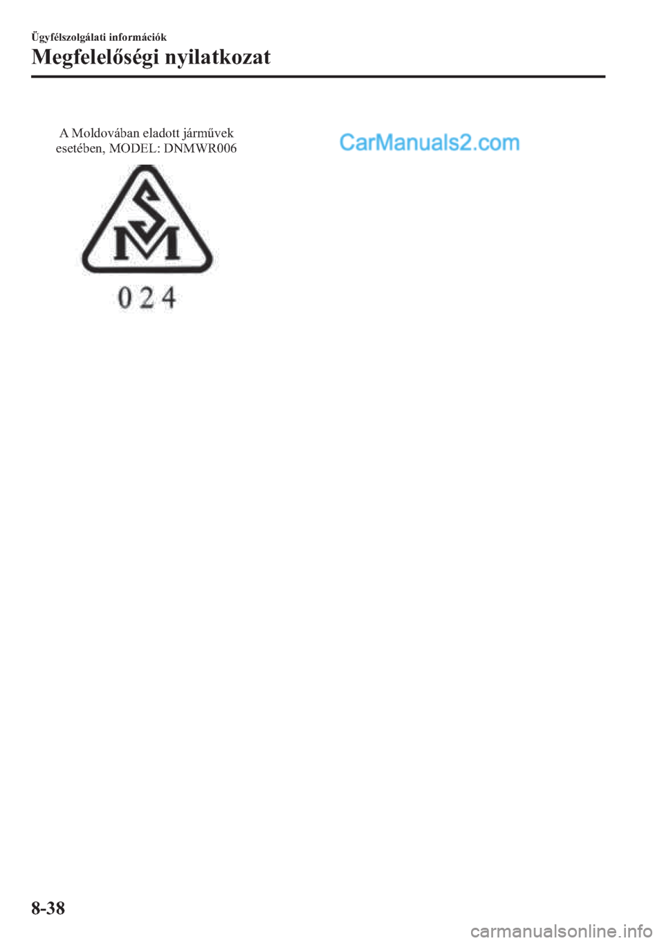MAZDA MODEL 2 2019  Kezelési útmutató (in Hungarian) A Moldovában eladott járművek 
esetében, MODEL: DNMWR006
�h�J�\�I�p�O�V�]�R�O�J�i�O�D�W�L��L�Q�I�R�U�P�i�F�L�y�N
�0�H�J�I�H�O�H�O�V�p�J�L��Q�\�L�O�D�W�N�R�]�D�W
����  
