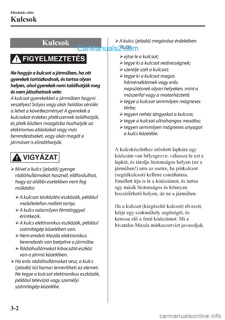 MAZDA MODEL 2 2019  Kezelési útmutató (in Hungarian) �.�X�O�F�V�R�N
FIGYELMEZTETÉS
Ne hagyja a kulcsot a járműben, ha ott
gyerekek tartózkodnak, és tartsa olyan
helyen, ahol gyerekek nem találhatják meg
és nem játszhatnak vele:
A kulcsot gyerek