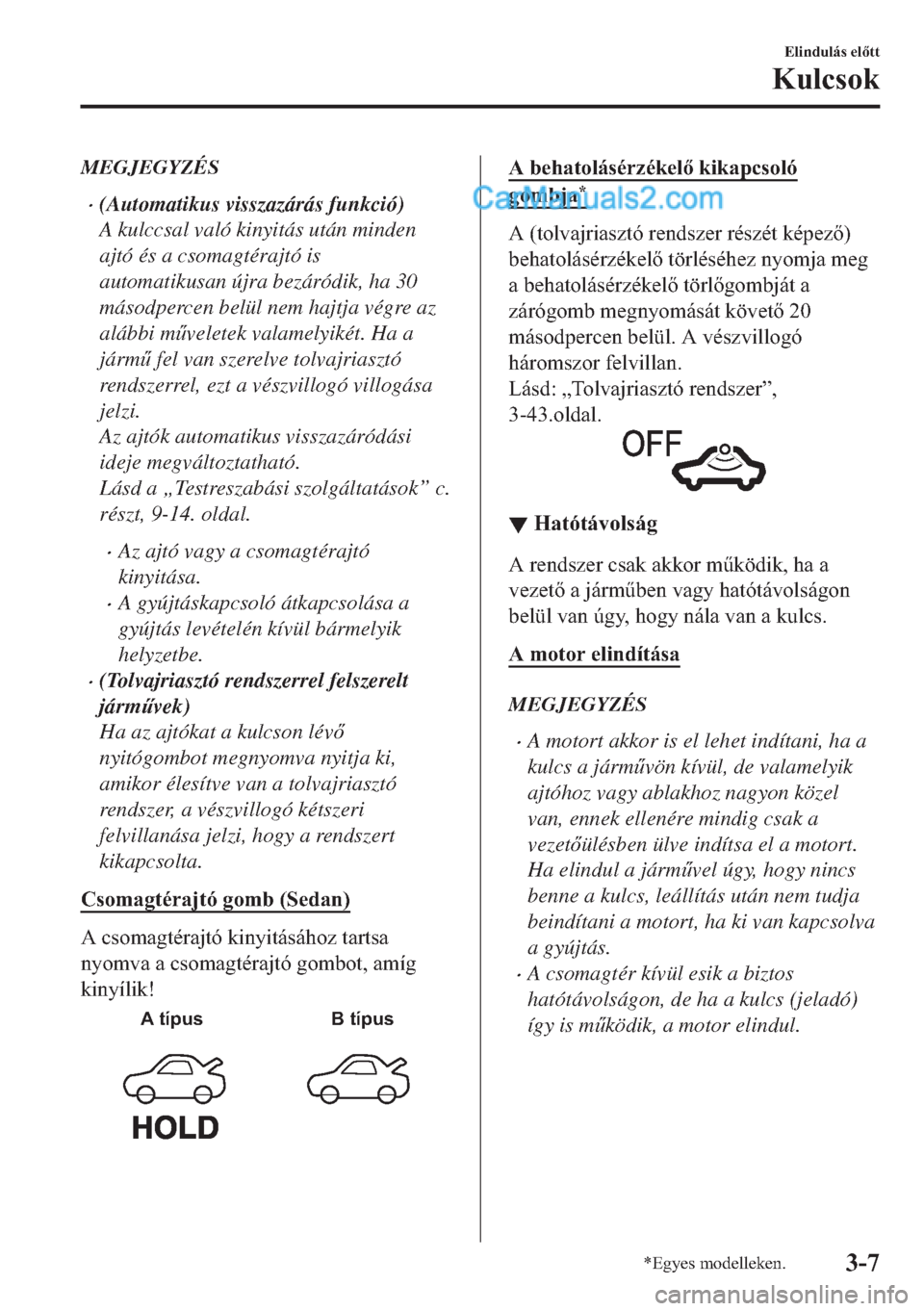 MAZDA MODEL 2 2019  Kezelési útmutató (in Hungarian) MEGJEGYZÉS
�x(Automatikus visszazárás funkció)
A kulccsal való kinyitás után minden
ajtó és a csomagtérajtó is
automatikusan újra bezáródik, ha 30
másodpercen belül nem hajtja végre a