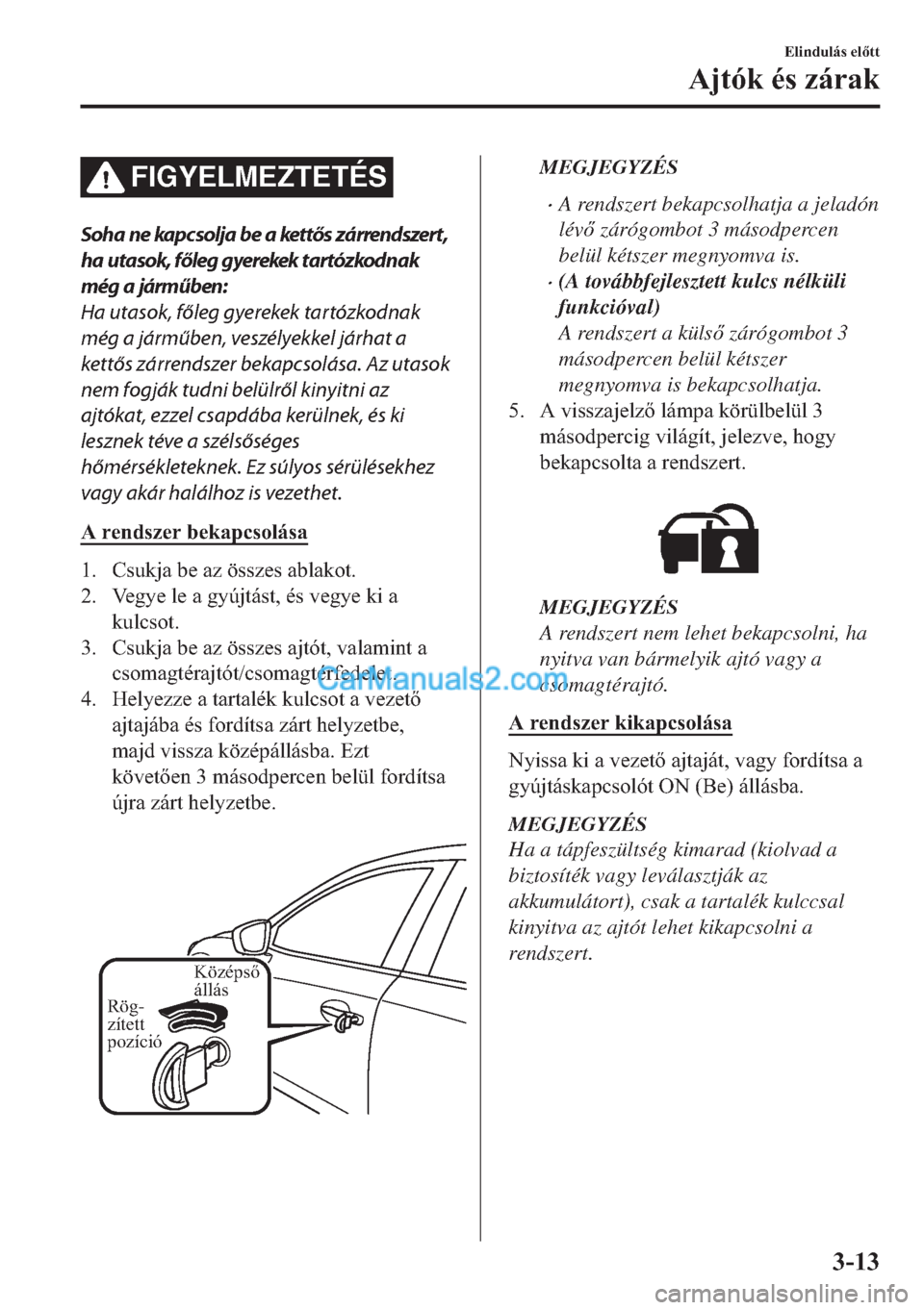 MAZDA MODEL 2 2019  Kezelési útmutató (in Hungarian) FIGYELMEZTETÉS
Soha ne kapcsolja be a kettős zárrendszert,
ha utasok, főleg gyerekek tartózkodnak
még a járműben:
Ha utasok, főleg gyerekek tartózkodnak
még a járműben, veszélyekkel jár