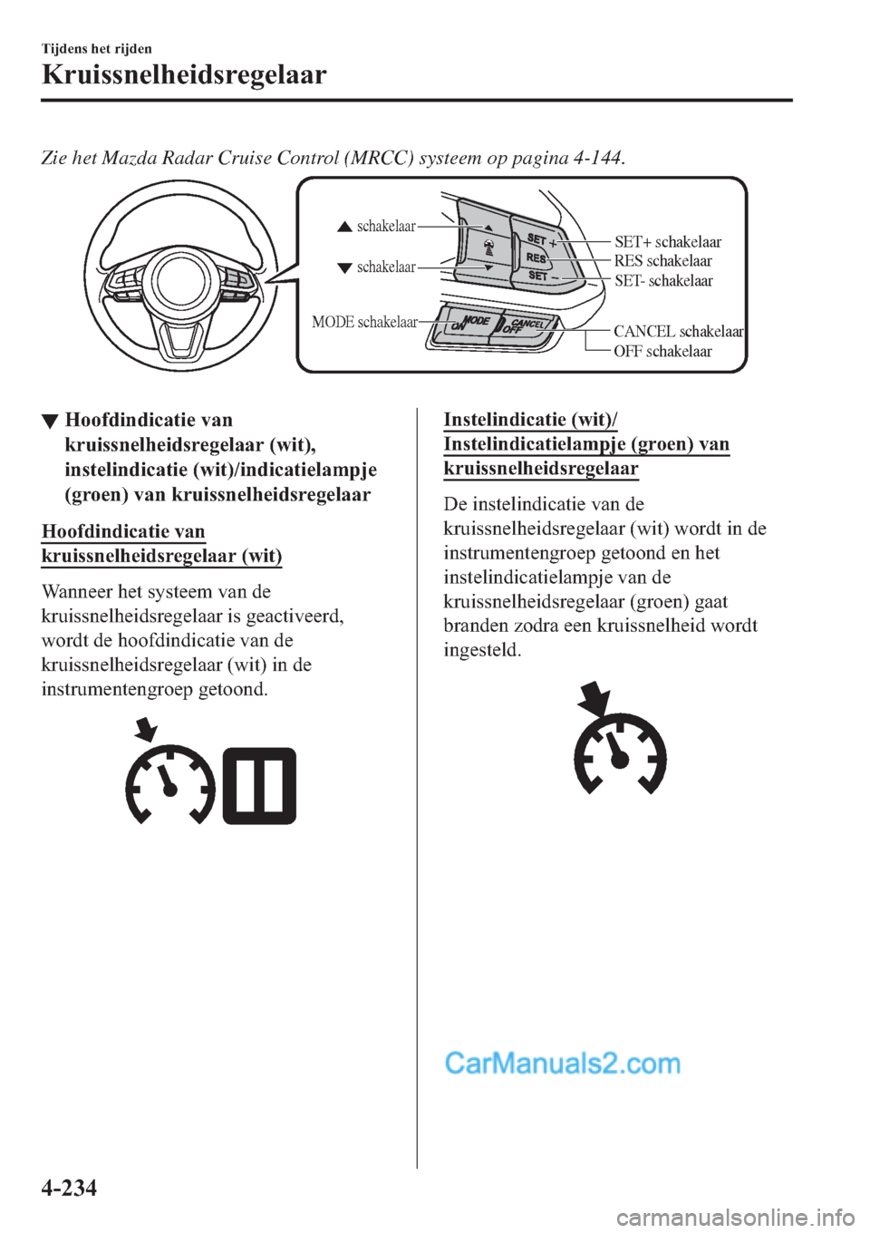 MAZDA MODEL 2 2019  Handleiding (in Dutch) Zie het Mazda Radar Cruise Control (MRCC) systeem op pagina 4-144.
CANCEL schakelaar
RES schakelaar
OFF schakelaarschakelaar schakelaar
MODE schakelaar
SET- schakelaar
SET+ schakelaar
▼▼�+�R�R�I�G