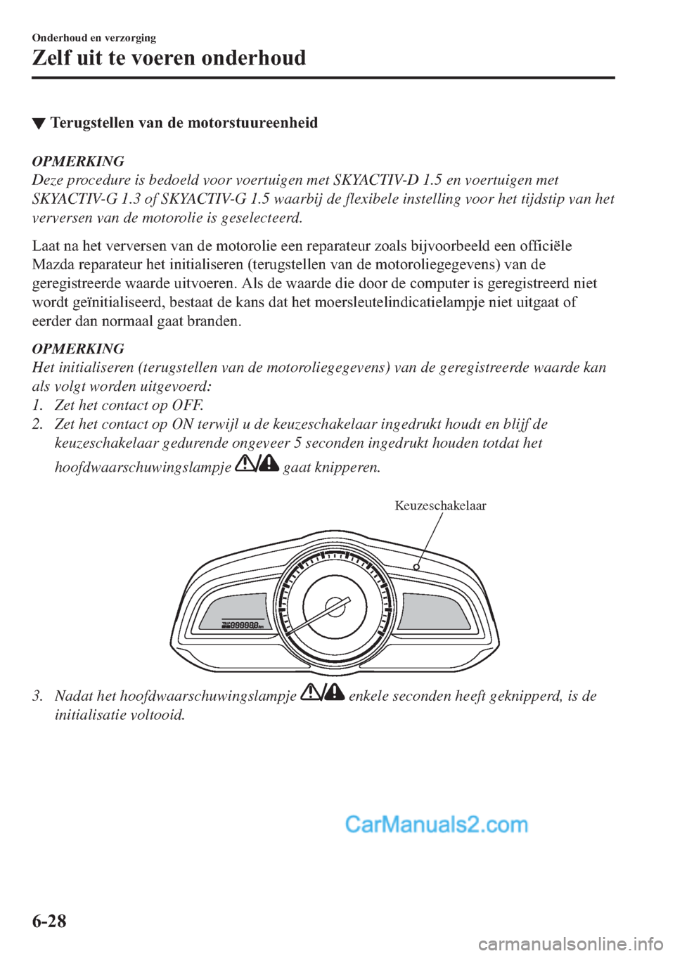MAZDA MODEL 2 2019  Handleiding (in Dutch) ▼�7�H�U�X�J�V�W�H�O�O�H�Q��Y�D�Q��G�H��P�R�W�R�U�V�W�X�X�U�H�H�Q�K�H�L�G
OPMERKING
Deze procedure is bedoeld voor voertuigen met SKYACTIV-D 1.5 en voertuigen met
SKYACTIV-G 1.3 of SKYACTIV-G 1.5 