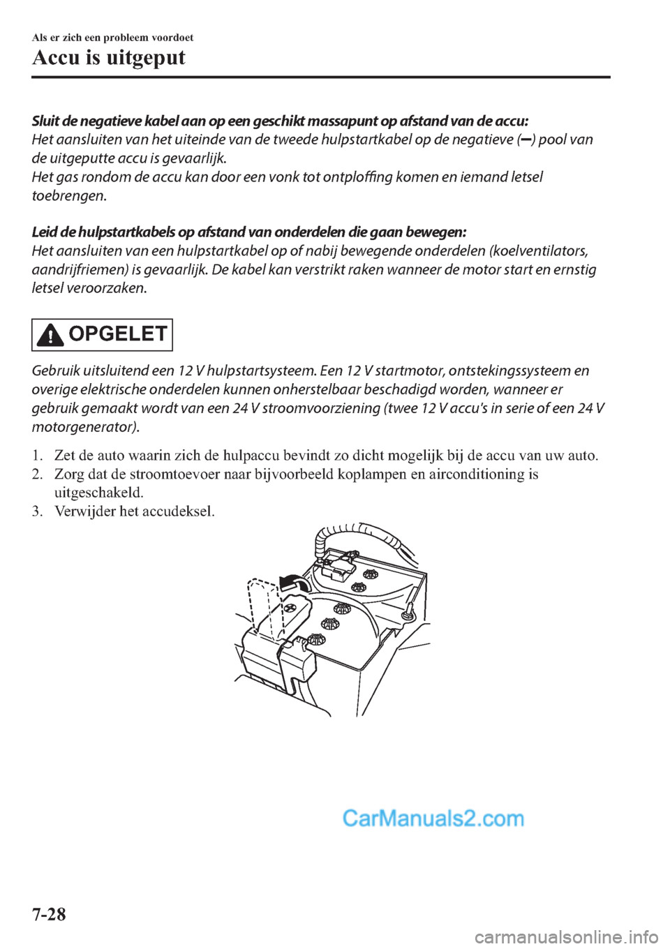 MAZDA MODEL 2 2019  Handleiding (in Dutch) Sluit de negatieve kabel aan op een geschikt massapunt op afstand van de accu:
Het aansluiten van het uiteinde van de tweede hulpstartkabel op de negatieve (
) pool van
de uitgeputte accu is gevaarlij