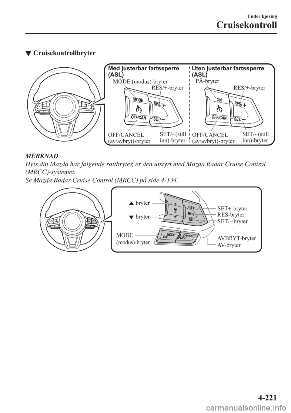 MAZDA MODEL 2 2019  Brukerhåndbok (in Norwegian) ▼�&�U�X�L�V�H�N�R�Q�W�U�R�O�O�E�U�\�W�H�U
PÅ-bryter
RES/+-bryter Uten justerbar fartssperre 
(ASL)
SET/- (still 
inn)-bryter OFF/CANCEL 
(av/avbryt)-bryter MODE (modus)-bryter
RES/+-bryter Med just