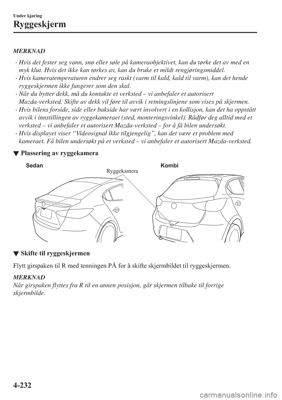 MAZDA MODEL 2 2019  Brukerhåndbok (in Norwegian) MERKNAD
�xHvis det fester seg vann, snø eller søle på kameraobjektivet, kan du tørke det av med en
myk klut. Hvis det ikke kan tørkes av, kan du bruke et mildt rengjøringsmiddel.
�xHvis kamerate