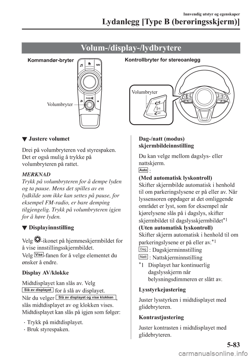MAZDA MODEL 2 2019  Brukerhåndbok (in Norwegian) �9�R�O�X�P���G�L�V�S�O�D�\���O�\�G�E�U�\�W�H�U�H
Volumbryter Kommandør-bryterKontrollbryter for stereoanlegg
Volumbryter
▼▼�-�X�V�W�H�U�H��Y�R�O�X�P�H�W
��U�H�L��S�n��Y�R�O�X�P�E�U�\�W�H�