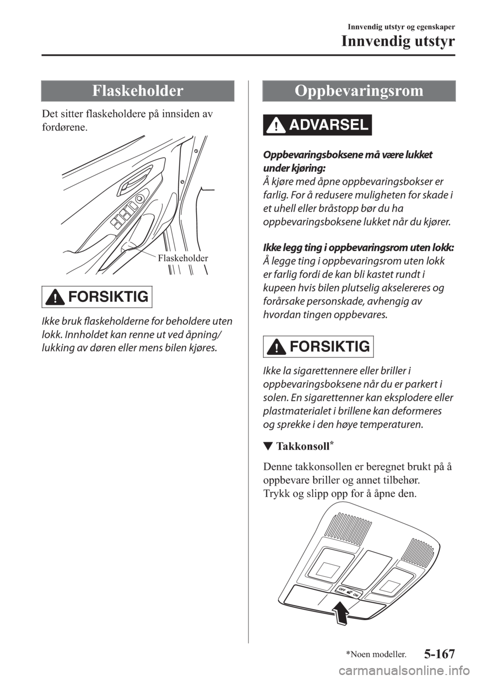 MAZDA MODEL 2 2019  Brukerhåndbok (in Norwegian) �)�O�D�V�N�H�K�R�O�G�H�U
��H�W��V�L�W�W�H�U��I�O�D�V�N�H�K�R�O�G�H�U�H��S�n��L�Q�Q�V�L�G�H�Q��D�Y
�I�R�U�G�¡�U�H�Q�H�
Flaskeholder
FORSIKTIG
Ikke bruk 
flaskeholderne for beholdere uten
lokk. 