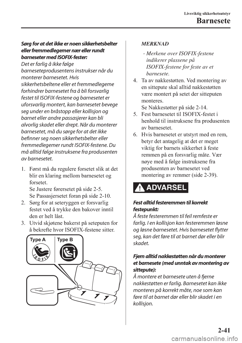 MAZDA MODEL 2 2019  Brukerhåndbok (in Norwegian) Sørg for at det ikke er noen sikkerhetsbelter
eller fremmedlegemer nær eller rundt
barneseter med ISOFIX-fester:
Det er farlig å ikke følge
barneseteprodusentens instrukser når du
monterer barnes